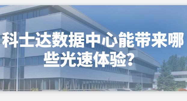  科士達數(shù)據(jù)中心能帶來哪些光速體驗？